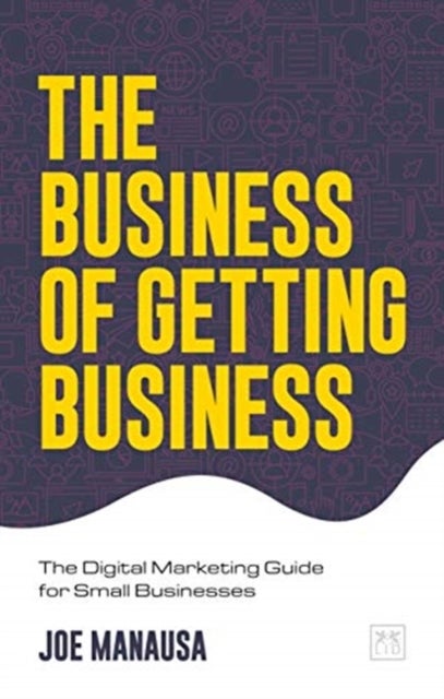 The Business of Getting Business - The Digital Marketing Guide for Small Businesses