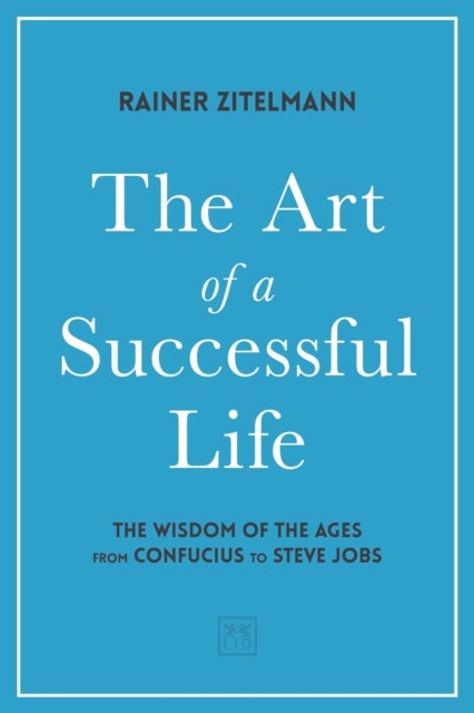 The Art of a Successful Life - The Wisdom of The Ages from Confucius to Steve Jobs.