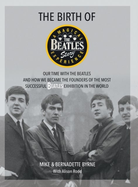 The Birth of The Beatles Story - Our Time with The Beatles and How We Became the Founders of the Most Successful Beatles Exhibition in the World