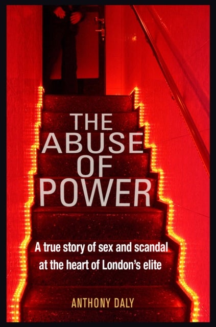 The Abuse of Power - A true story of sex and scandal at the heart of London's elite