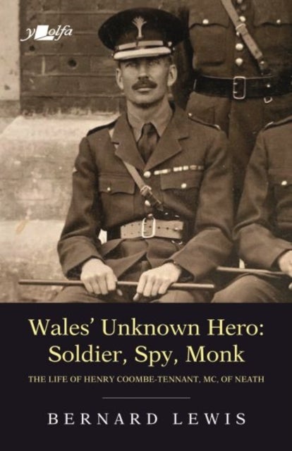 Wales' Unknown Hero - Soldier, Spy, Monk - The Life of Henry Coombe-Tennant, Mc, of Neath