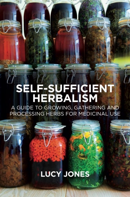 Self-Sufficient Herbalism - A Guide to Growing, Gathering and Processing Herbs for Medicinal Use