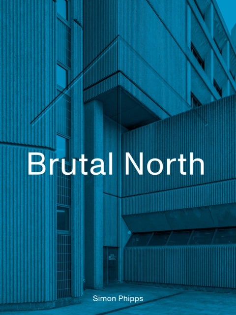 Brutal North - Post-War Modernist Architecture in the North of England