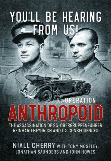 You’ll Be Hearing From Us! - Operation Anthropoid - the Assassination of SS-Obergruppenfuhrer Reinhard Heydrich and its Consequences