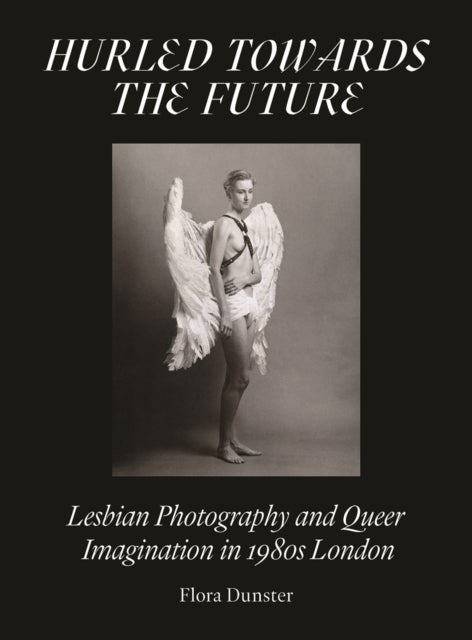 Hurled Towards the Future - Lesbian Photography and Queer Imagination in 1980s London