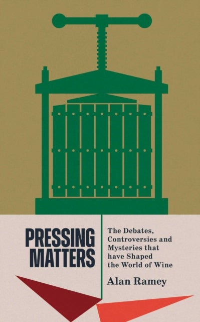 Pressing Matters - The Debates, Controversies and Mysteries that have Shaped the World of Wine