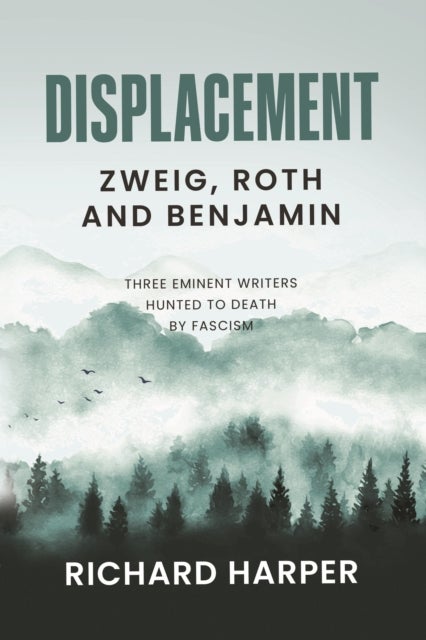 Displacement: Zweig, Roth and Benjamin - Three Eminent Writers Hunted to Death by Fascism