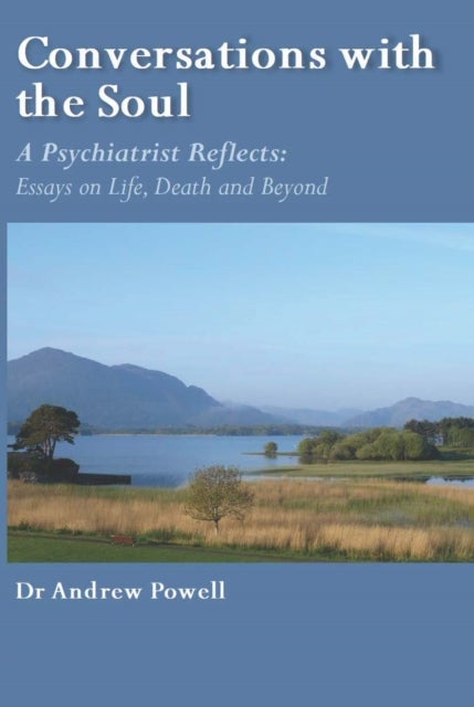 Conversations with the Soul - A Psychiatrist Reflects - Essays on Life, Death and Beyond