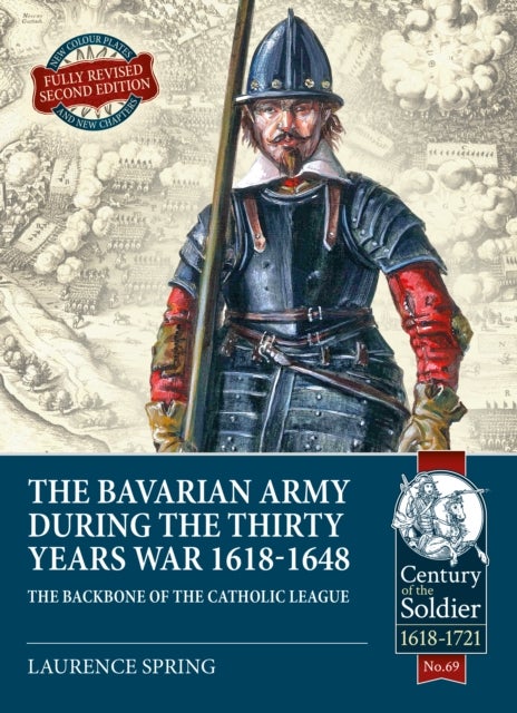 The Bavarian Army During the Thirty Years War, 1618-1648 - The Backbone of the Catholic League