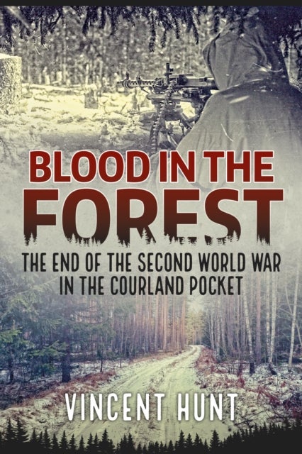 Blood in the Forest - The End of the Second World War in the Courland Pocket