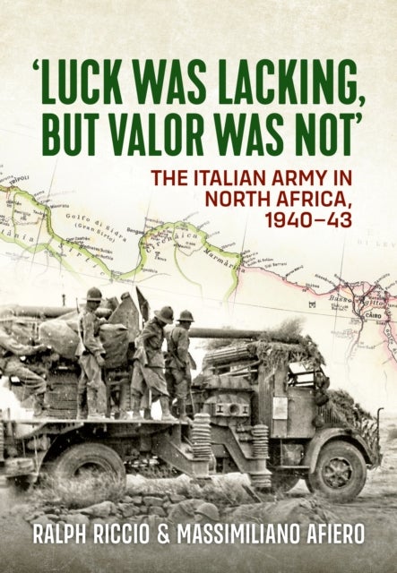 Luck Was Lacking, But Valour Was Not - The Italian Army in North Africa, 1940-43