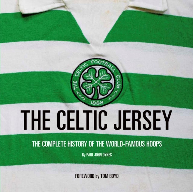 The Celtic Jersey - The Complete History of The World Famous Hoops