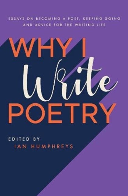Why I Write Poetry - Essays on Becoming a Poet, Keeping Going and Advice for the Writing Life