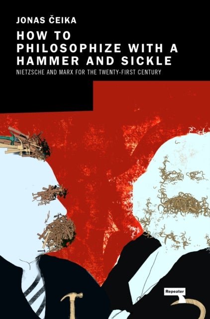 How to Philosophize with a Hammer and Sickle - Nietzsche and Marx for the Twenty-First Century