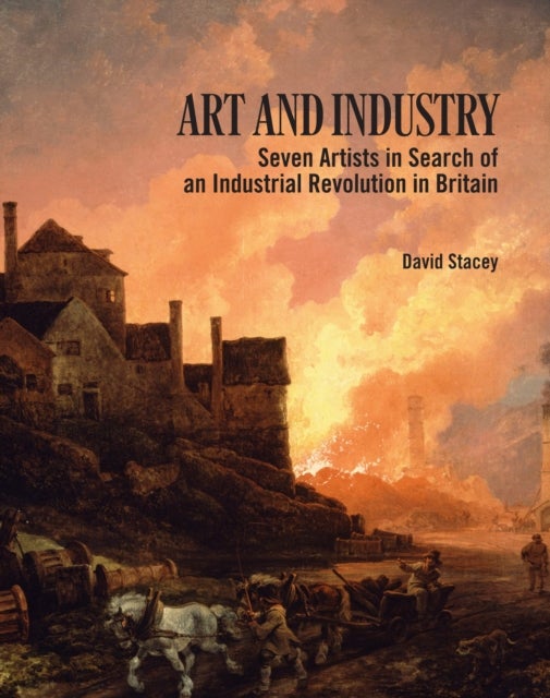 Art and Industry - Seven Artists in search of an Industrial Revolution in Britain