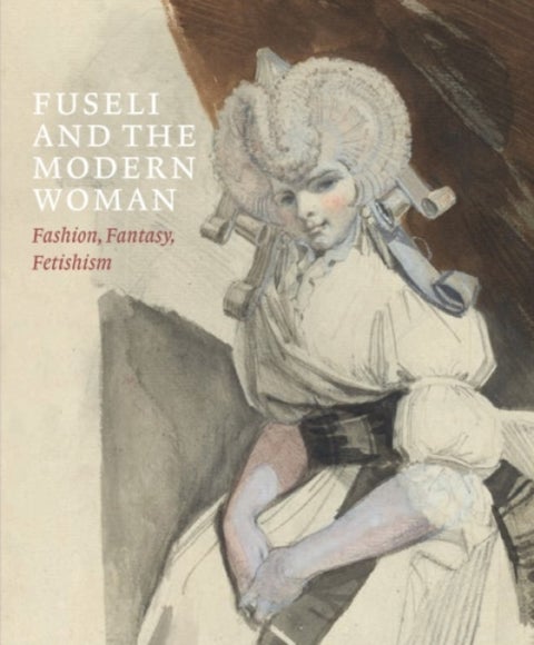 Fuseli and the Modern Woman - Fashion, Fantasy, Fetishism
