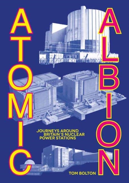 Atomic Albion - Journeys Around Britain’s Nuclear Power Stations