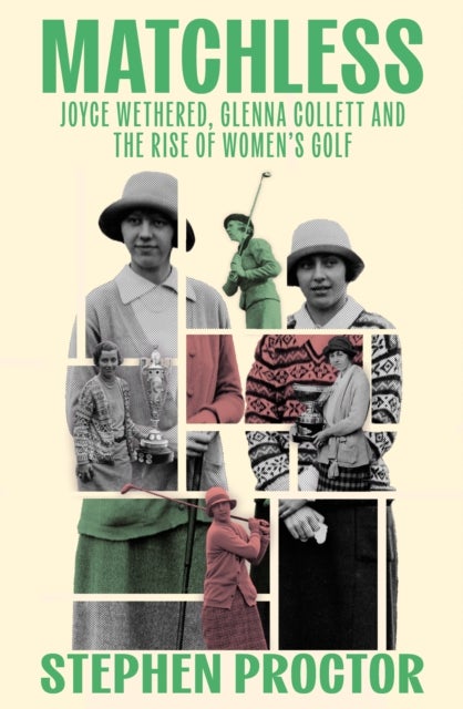 Matchless - Joyce Wethered, Glenna Collett and the Rise of Women’s Golf