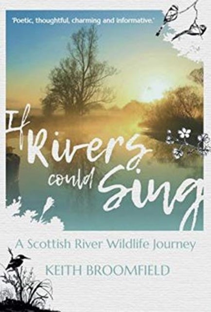If Rivers Could Sing: A Scottish River Wildlife Journey - A Year in the Life of the River Devon as it flows through the  Counties of Perthshire, Kinross-shire & Clackmannanshire