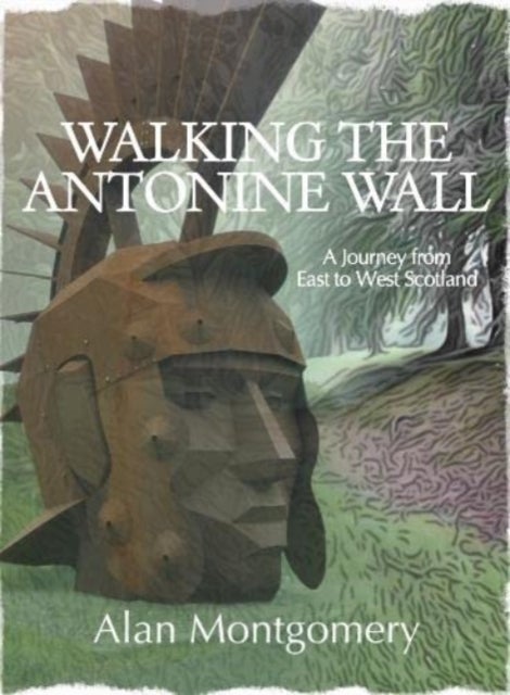 Walking the Antonine Wall - A Journey from East to West Scotland