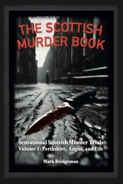 The Scottish Murder Book - Sensational Scottish Murder Trials Volume 1: Perth, Angus and Fife