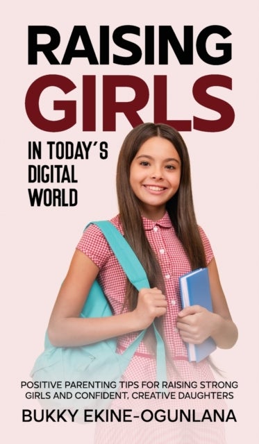 Raising Girls in Today's Digital World - Proven Positive Parenting Tips for Raising Respectful, Successful and Confident Girls