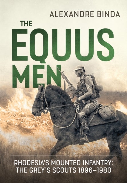 The Equus Men - Rhodesia’s Mounted Infantry: the Grey’s Scouts 1896-1980
