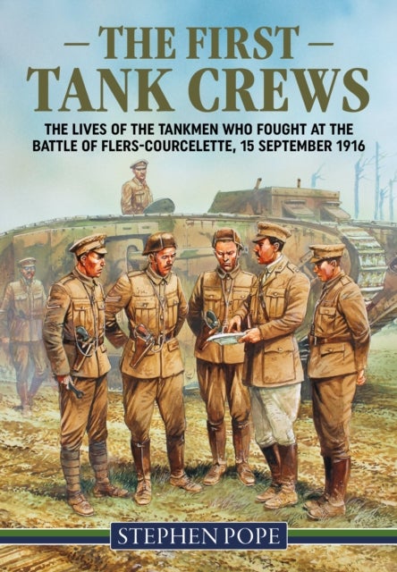 The First Tank Crews - The Lives of the Tankmen who Fought at the Battle of Flers Courcelette 15 September 1916