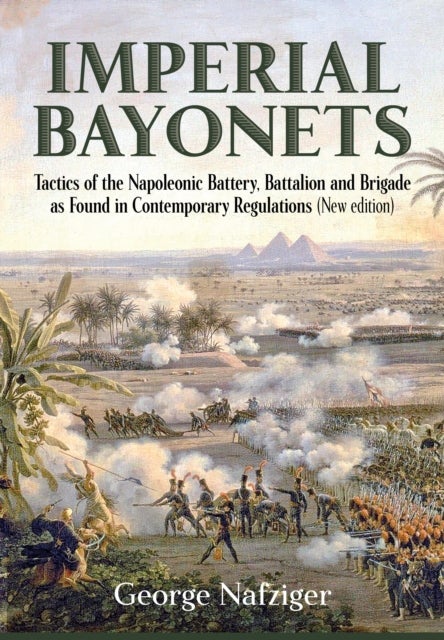 Imperial Bayonets - Tactics of the Napoleonic Battery, Battalion and Brigade as Found in Contemporary Regulations
