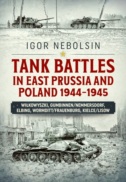 Tank Battles in East Prussia and Poland 1944-1945 - Vilkavishkis, Gumbinnen/Nemmersdorf, Elbing, Wormditt/Frauenburg, Kielce/Lisow