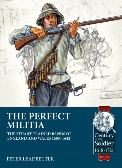 The Perfect Militia - The Stuart Trained Bands of England and Wales 1603-1642