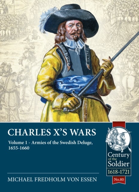 Charles X’s Wars - Volume 1 - Armies of the Swedish Deluge, 1655-1660