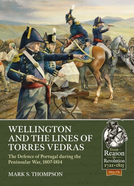 Wellington and the Lines of Torres Vedras - The Defence of Portugal during the Peninsular War, 1807-1814