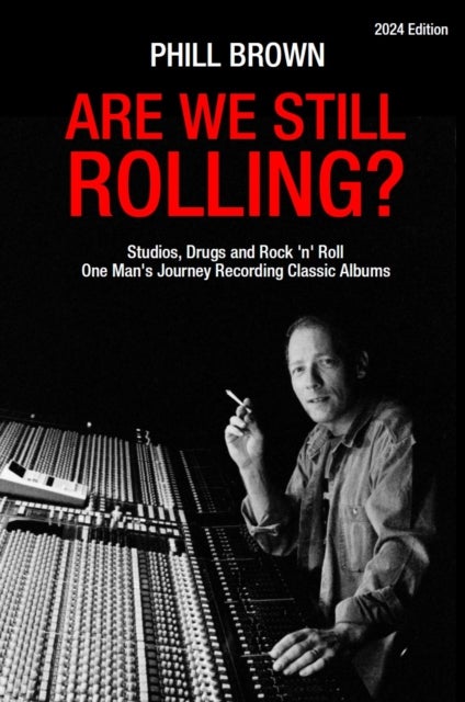 Are We Still Rolling? - Studios, Drugs and Rock 'n' Roll - One Man's Journey Recording Classic Albums [2024 Edition]
