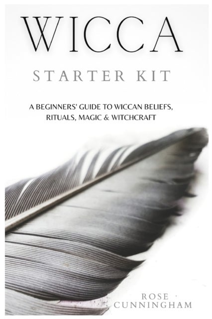 Wicca Starter Kit - A Beginners' Guide to Wicca Beliefs, Rituals, Magic and Witchcraft