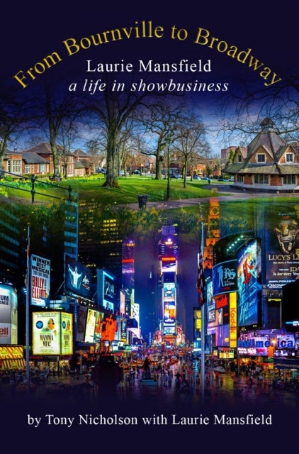 From Bournville to Broadway - Laurie Mansfield A Life in Showbusiness