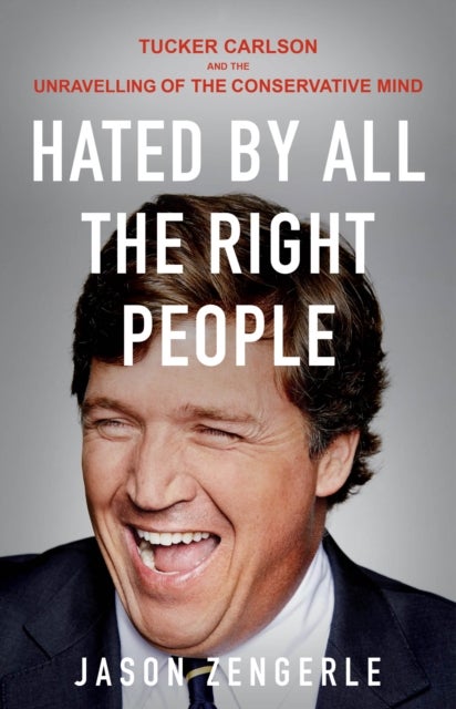 Hated by All the Right People - Tucker Carlson and the Unravelling of the Conservative Mind