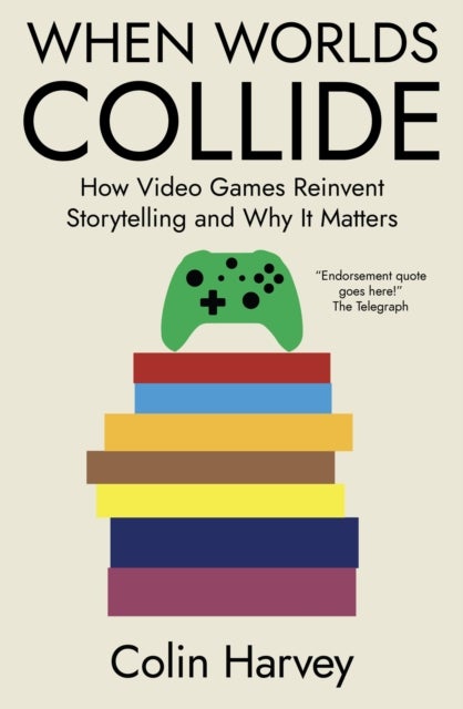 When Worlds Collide - How Video Games Reinvent Storytelling and Why It Matters