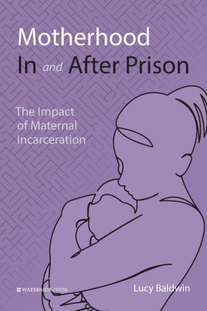 Motherhood In and After Prison - The Impact of Maternal Incarceration