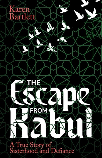 The Escape from Kabul - A True Story of Sisterhood and Defiance