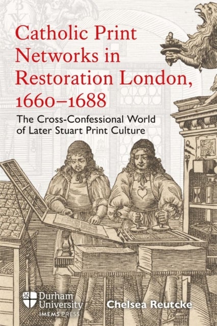 Catholic Print Networks in Restoration London, 1660-1688 - The Cross-Confessional World of Later Stuart Print Culture