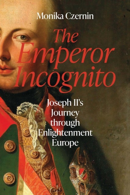 The Emperor Incognito - Joseph II's Journey through Enlightenment Europe