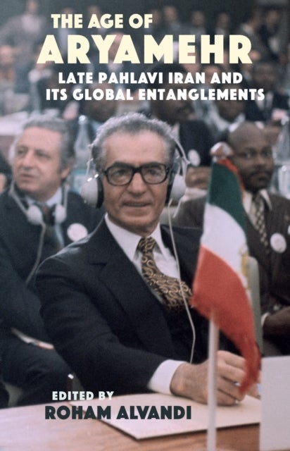 The Age of Aryamehr - Late Pahlavi Iran and its Global Entanglements