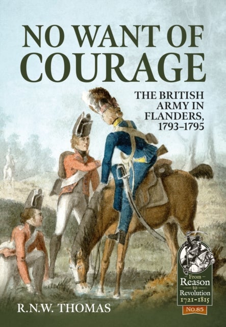 No Want of Courage - The British Army in Flanders, 1793-1795