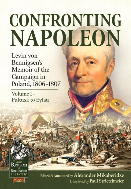 Confronting Napoleon: Levin von Bennigsen’s Memoir of the Campaign in Poland, 1806-1807 - Volume I - Pultusk to Eylau
