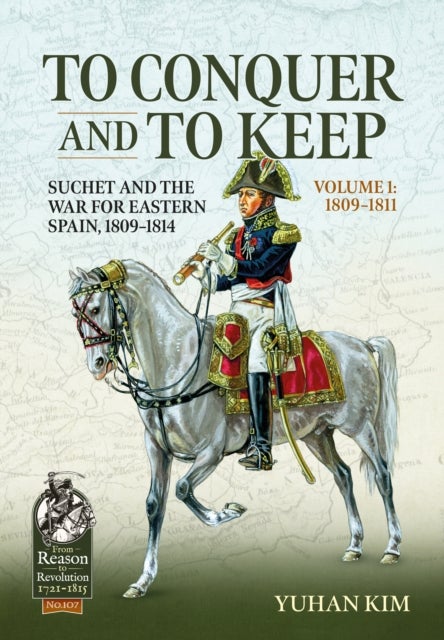 To Conquer And to Keep - Suchet and the War for Eastern Spain, 1809-1814 - Volume 1 - 1809-1811