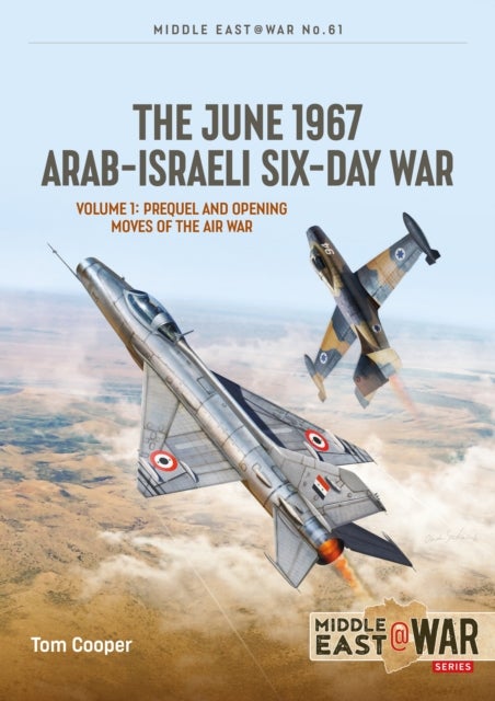 The June 1967 Arab-Israeli Six-Day War - Volume 1: Prequel and Opening Moves of the Air War
