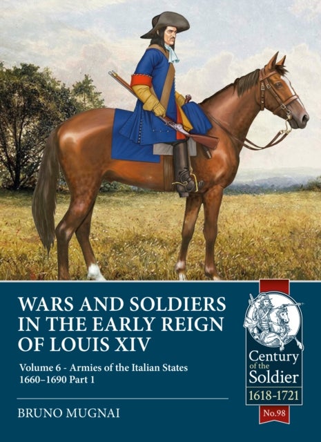 Wars and Soldiers in the Early Reign of Louis XIV - Volume 6 - Armies of the Italian States 1660-1690, Part 1