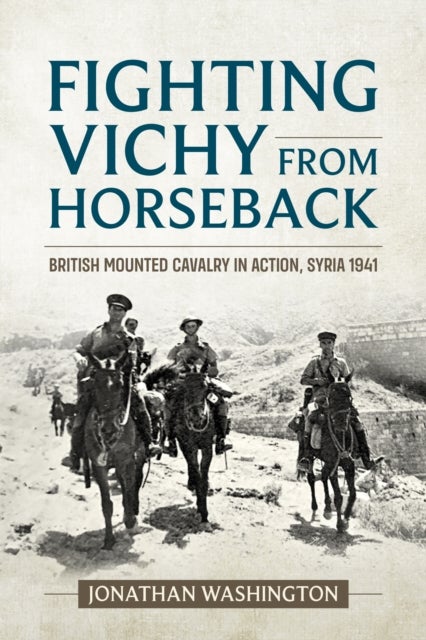 Fighting Vichy from Horseback - British Mounted Cavalry in Action, Syria 1941