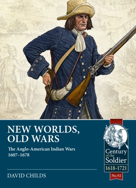 New Worlds, Old Wars - The Anglo-American Indian Wars 1607-1678